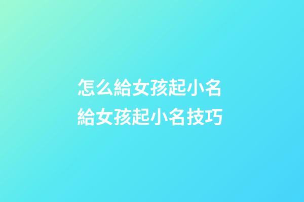 怎么給女孩起小名 給女孩起小名技巧